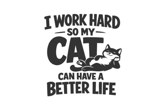 I WOEK HARD so MY CAT CAN HAVE a BETTER